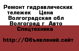 Ремонт гидравлических тележек. › Цена ­ 100 - Волгоградская обл., Волгоград г. Авто » Спецтехника   
